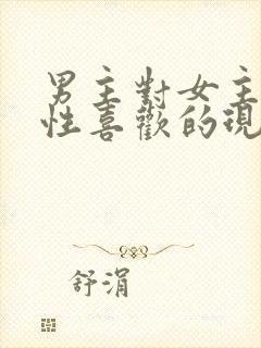 男主对女主生理性喜欢的现言小说