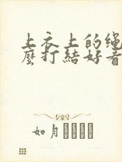 上衣上的绳子怎么打结好看