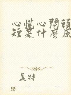 心慌心闷头晕气短是什么原因