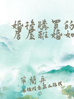 婚后购买的贷款房屋离婚如何处理