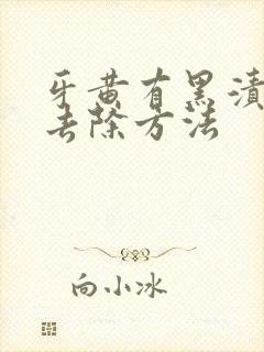 牙黄有黑渍怎么去除方法