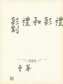 彩礼和彩礼的区别