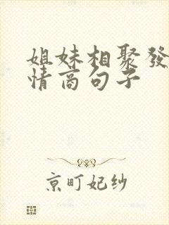 姐妹相聚发圈高情商句子