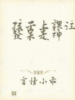 孩子上课注意力发呆走神