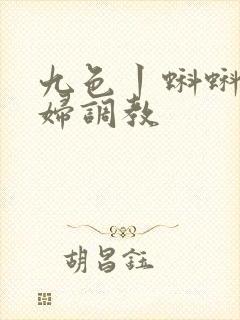 九色丨蝌蚪丨少妇调教