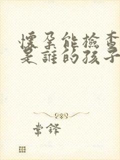 怀孕能检查出来是谁的孩子么