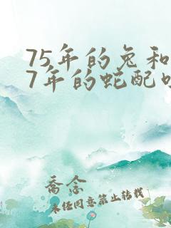 75年的兔和77年的蛇配吗