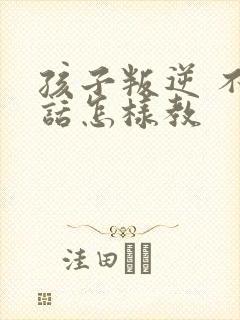 孩子叛逆 不听话怎样教