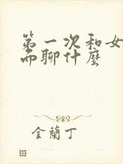 第一次和女生见面聊什么