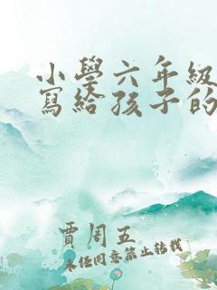 小学六年级家长写给孩子的一封信