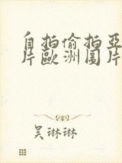 自拍偷拍亚洲图片欧洲图片