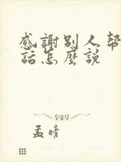 感谢别人帮忙的话怎么说