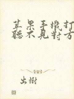 苹果手机打电话听不见对方声音什么原因