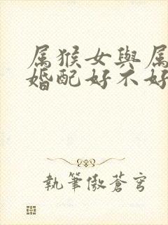 属猴女与属羊男婚配好不好