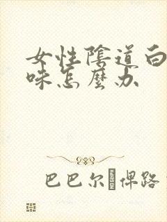 女性阴道白带臭味怎么办