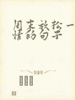 周末放松一下心情的句子