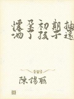 怀孕初期抽烟喝酒了孩子还能要吗