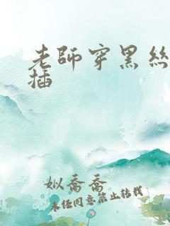 老师穿黑丝让我插