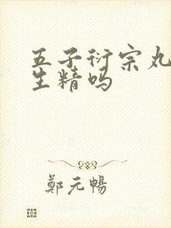 五子衍宗丸补精生精吗