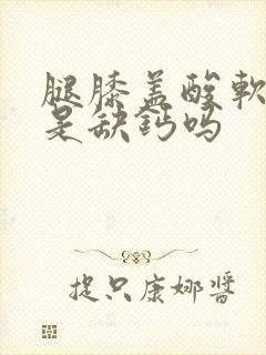 腿膝盖酸软无力是缺钙吗