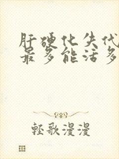 肝硬化失代偿期最多能活多少年