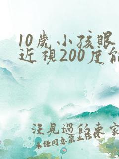 10岁小孩眼睛近视200度能矫正吗