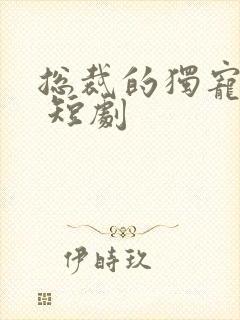 总裁的独宠甜妻 短剧