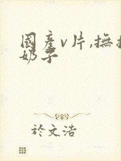 国产v片,抚摸奶子