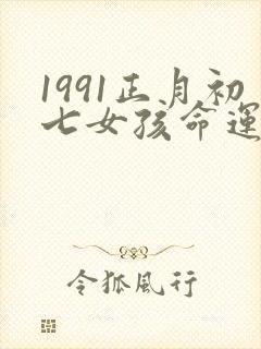 1991正月初七女孩命运如何