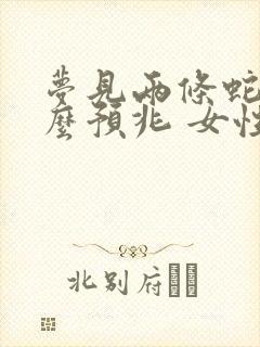 梦见两条蛇是什么预兆 女性解梦