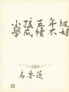 小孩五年级了数学成绩不好怎么办