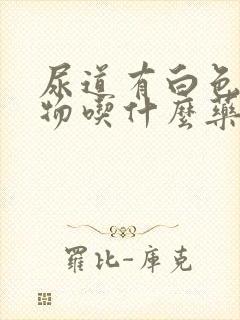 尿道有白色分泌物吃什么药