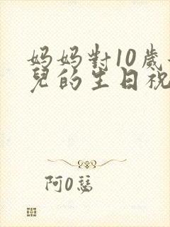 妈妈对10岁女儿的生日祝福语