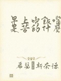 早上吃饭嘴巴老是苦的什么原因