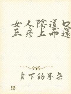 女人阴道口长得丘疹上面还有小丘疹