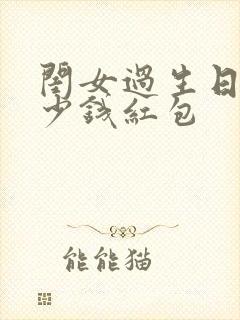 闺女过生日发多少钱红包