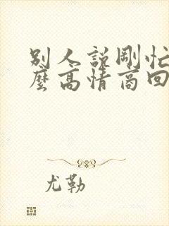 别人说刚忙完怎么高情商回复