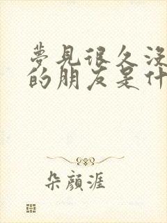 梦见很久没联系的朋友是什么意思