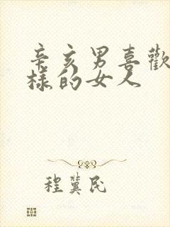 辛亥男喜欢什么样的女人