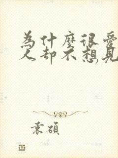 为什么很爱一个人却不想见他