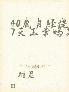 40岁月经提前7天正常吗是什么原因