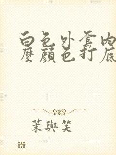 白色外套内搭什么颜色打底衫好看