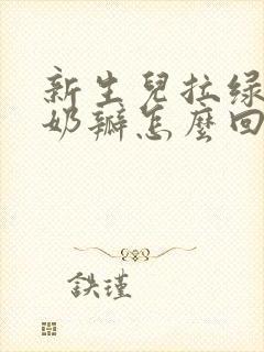 新生儿拉绿便有奶瓣怎么回事