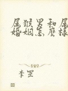 属猴男和属虎女婚姻怎么样