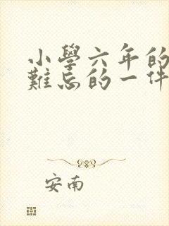 小学六年的回忆难忘的一件事