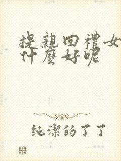 提亲回礼女方回什么好呢