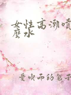 女性高潮喷的什么水