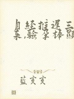 月经推迟三天没来,验孕棒显示没怀孕