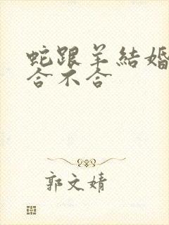 蛇跟羊结婚属相合不合