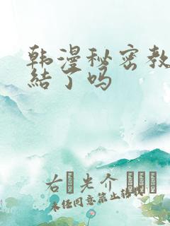 韩漫秘密教学完结了吗